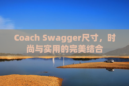 Coach Swagger尺寸，时尚与实用的完美结合