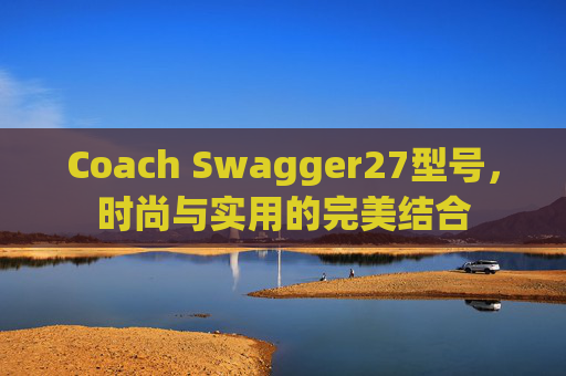 Coach Swagger27型号，时尚与实用的完美结合