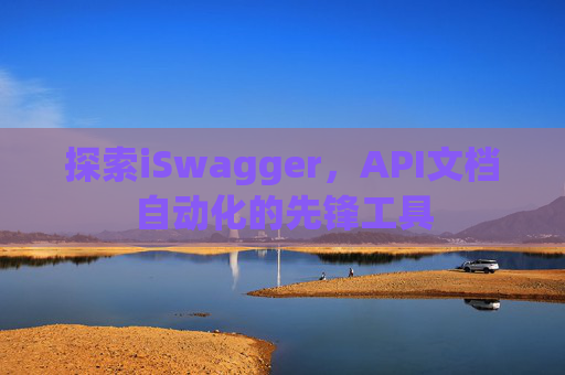探索iSwagger，API文档自动化的先锋工具