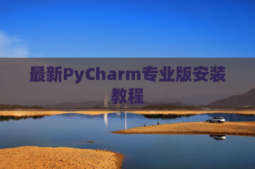 最新PyCharm专业版安装教程